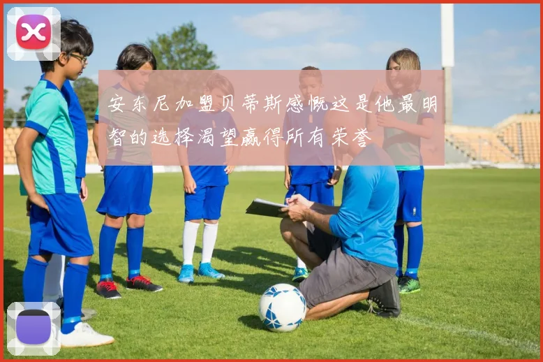安东尼加盟贝蒂斯感慨这是他最明智的选择渴望赢得所有荣誉