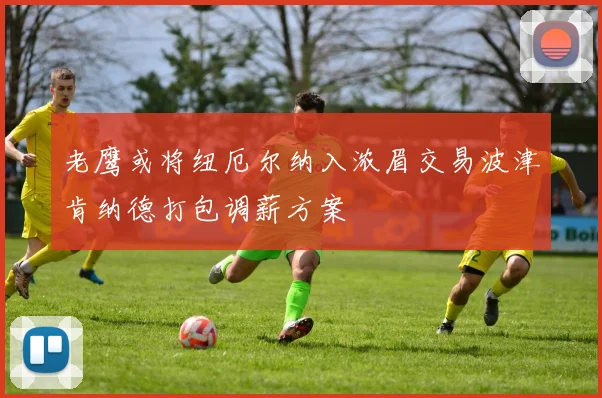 老鹰或将纽厄尔纳入浓眉交易波津肯纳德打包调薪方案