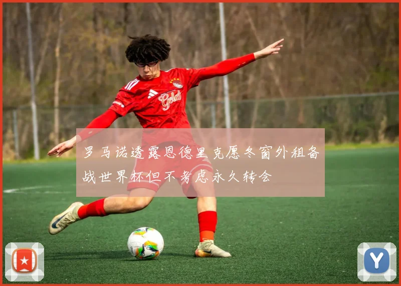 罗马诺透露恩德里克愿冬窗外租备战世界杯但不考虑永久转会
