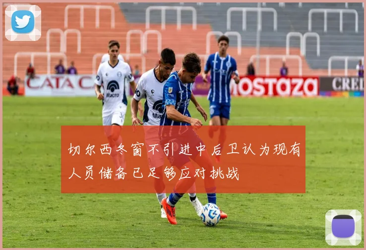 切尔西冬窗不引进中后卫认为现有人员储备已足够应对挑战
