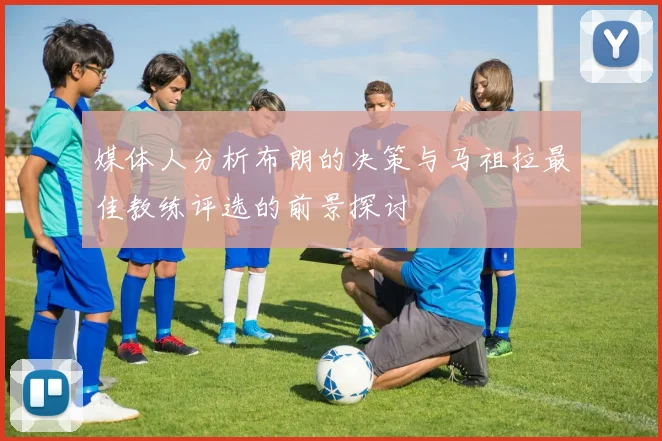 媒体人分析布朗的决策与马祖拉最佳教练评选的前景探讨