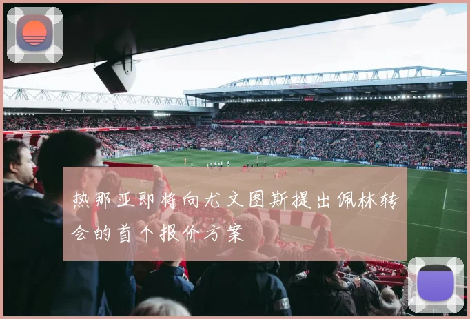 热那亚即将向尤文图斯提出佩林转会的首个报价方案