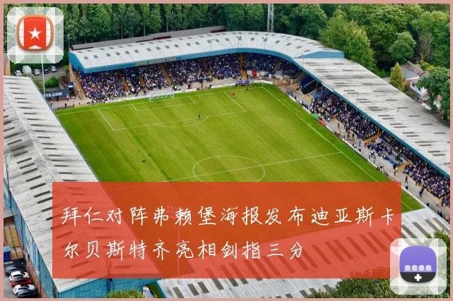拜仁对阵弗赖堡海报发布迪亚斯卡尔贝斯特齐亮相剑指三分