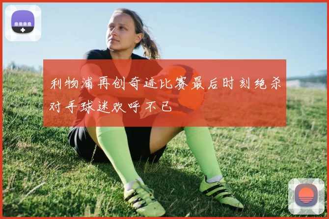 利物浦再创奇迹比赛最后时刻绝杀对手球迷欢呼不已