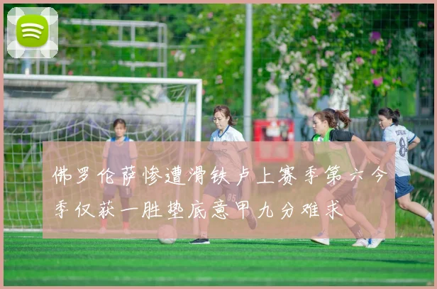 佛罗伦萨惨遭滑铁卢上赛季第六今季仅获一胜垫底意甲九分难求