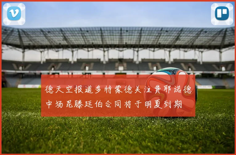 德天空报道多特蒙德关注费耶诺德中场昆滕廷伯合同将于明夏到期