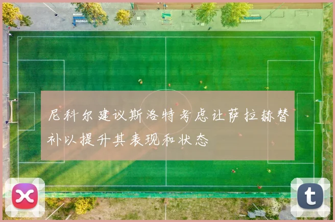 尼科尔建议斯洛特考虑让萨拉赫替补以提升其表现和状态
