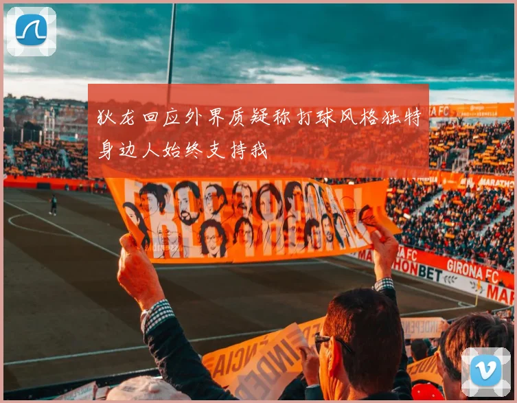 狄龙回应外界质疑称打球风格独特身边人始终支持我
