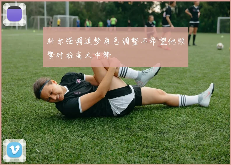 科尔强调追梦角色调整不希望他频繁对抗高大中锋