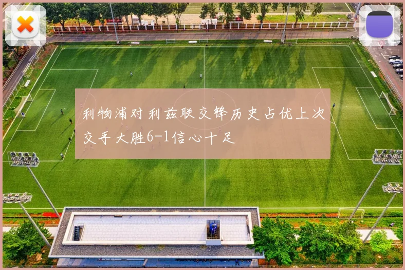 利物浦对利兹联交锋历史占优上次交手大胜6-1信心十足