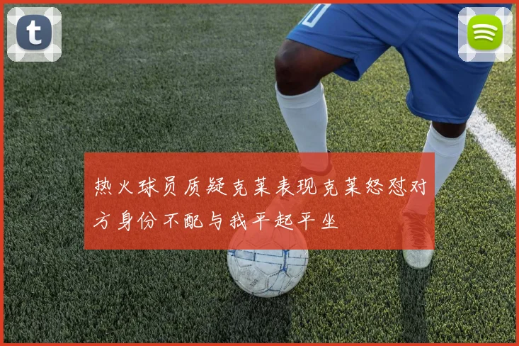 热火球员质疑克莱表现克莱怒怼对方身份不配与我平起平坐