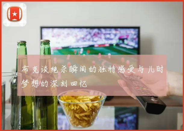 布克谈绝杀瞬间的独特感受与儿时梦想的深刻回忆
