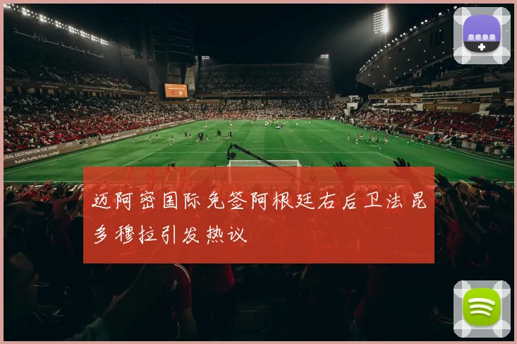 迈阿密国际免签阿根廷右后卫法昆多穆拉引发热议