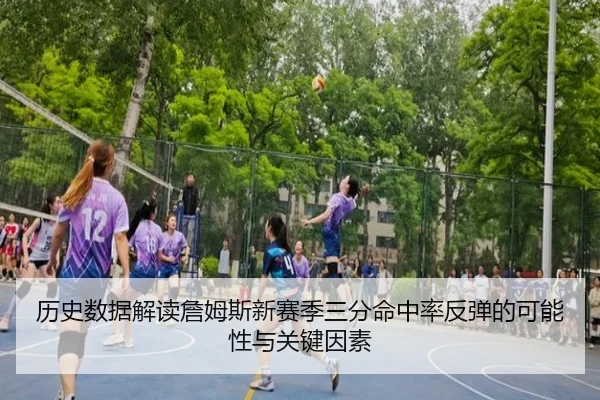 历史数据解读詹姆斯新赛季三分命中率反弹的可能性与关键因素